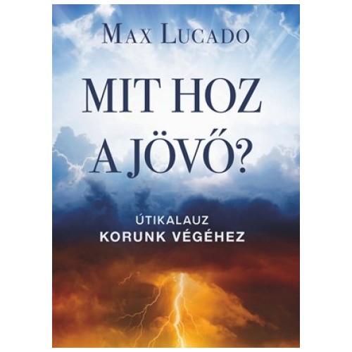Mit hoz a jövő? Útikalauz korunk végéhez - Max Lucado