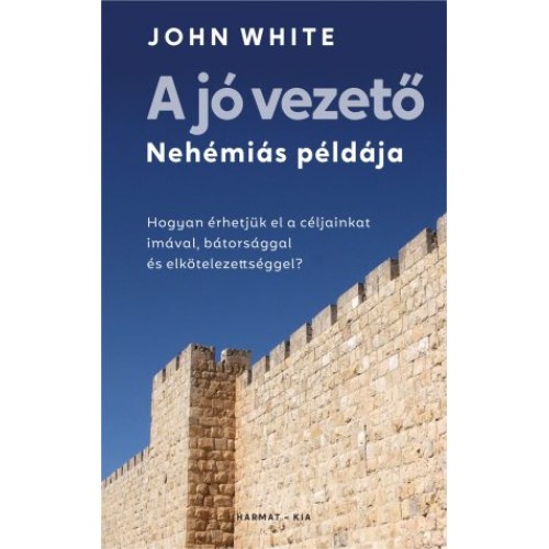 A jó vezető – Nehémiás példája Hogyan érhetjük el a céljainkat imával, bátorsággal és elkötelezettséggel?