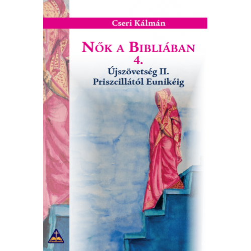 Nők a Bibliában 4./ Újszövetség II./ Priszcillától Eunikéig / Cseri Kálmán