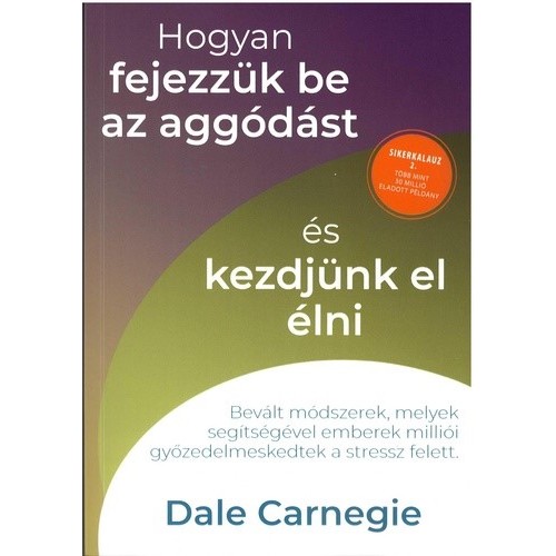 Hogyan fejezzük be az aggódást és kezdjünk el élni - Sikerkalauz 2. Dale Carnegie