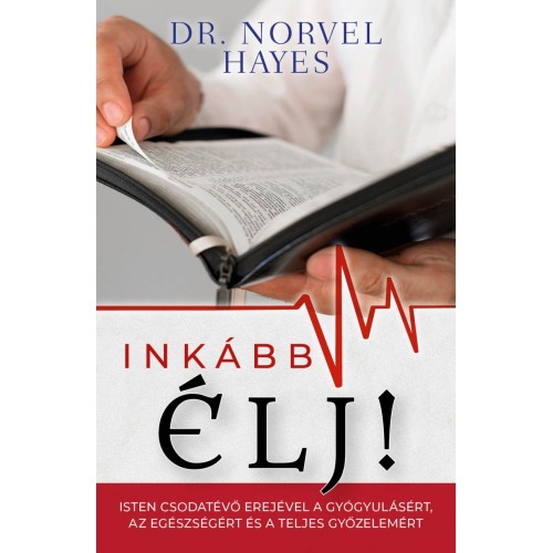 Inkább élj!  Isten csodatevő erejével a gyógyulásért, az egészségért és a teljes győzelemért