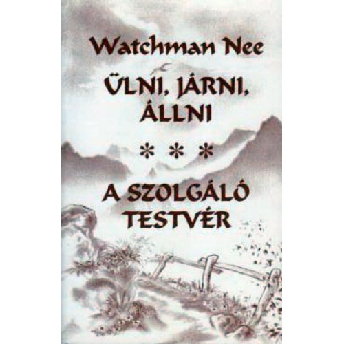 Watchman Nee: Ülni, járni, állni / A szolgáló testvér